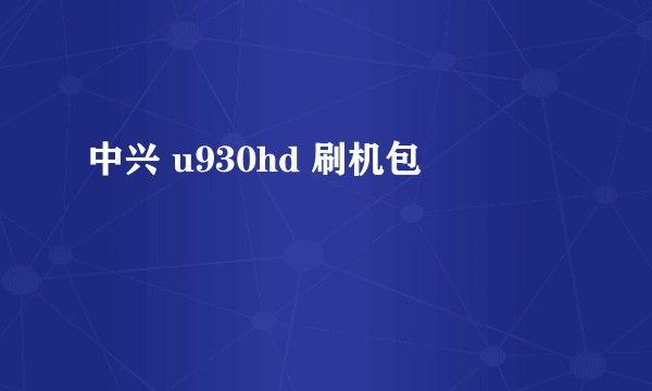 中兴 u930hd 刷机包