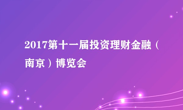 2017第十一届投资理财金融（南京）博览会