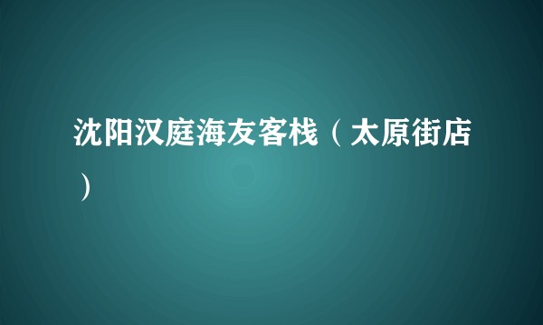 沈阳汉庭海友客栈（太原街店）