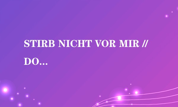 STIRB NICHT VOR MIR // DON'T DIE BEFORE I DO