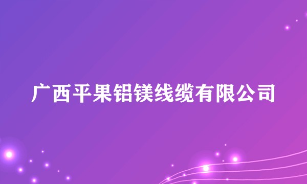 广西平果铝镁线缆有限公司