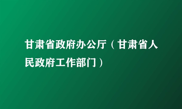 甘肃省政府办公厅（甘肃省人民政府工作部门）