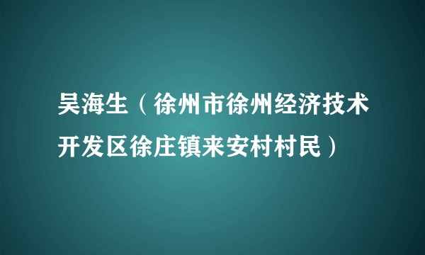 吴海生（徐州市徐州经济技术开发区徐庄镇来安村村民）