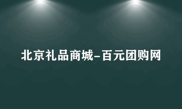 北京礼品商城-百元团购网