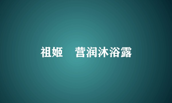 祖姬奵营润沐浴露