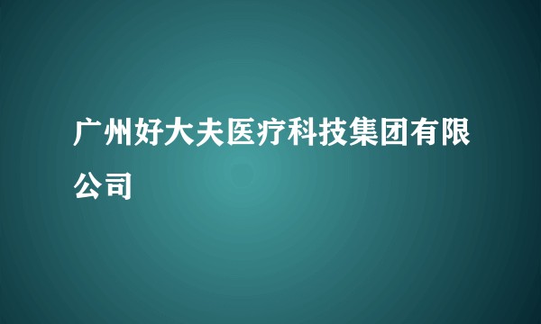 广州好大夫医疗科技集团有限公司