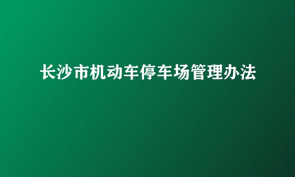 长沙市机动车停车场管理办法