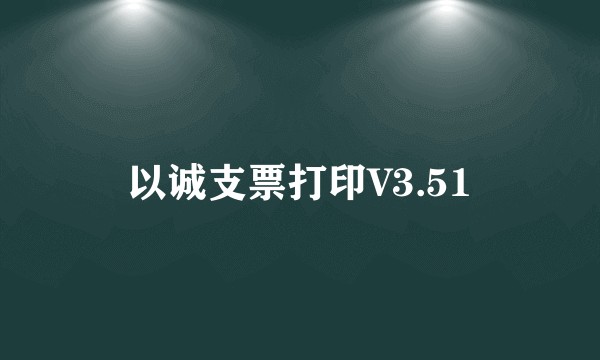 以诚支票打印V3.51