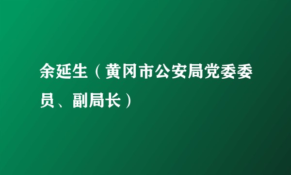 余延生（黄冈市公安局党委委员、副局长）