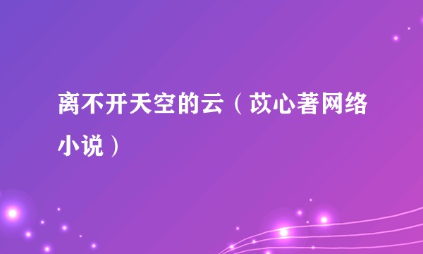 离不开天空的云（苡心著网络小说）