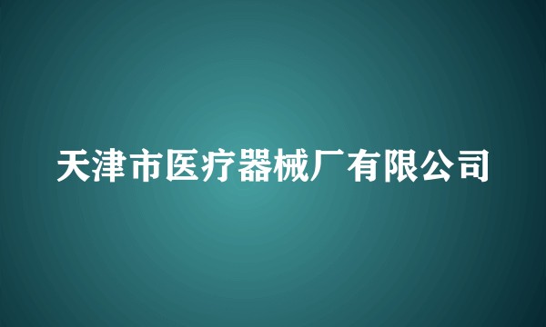 天津市医疗器械厂有限公司