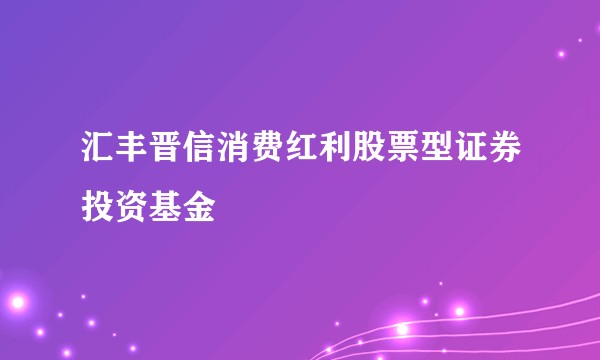 汇丰晋信消费红利股票型证券投资基金