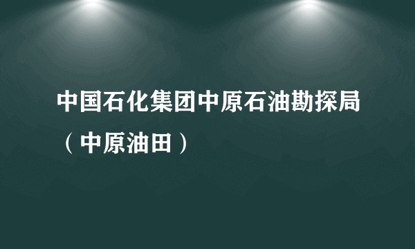 中国石化集团中原石油勘探局（中原油田）
