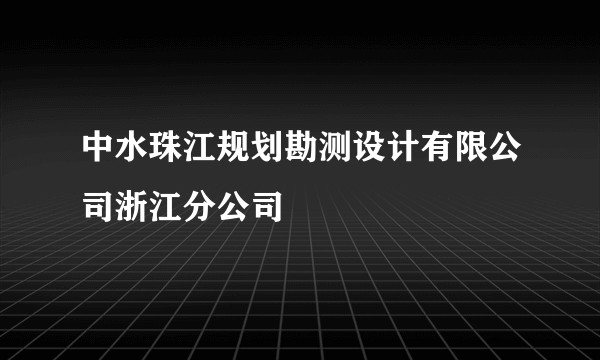 中水珠江规划勘测设计有限公司浙江分公司