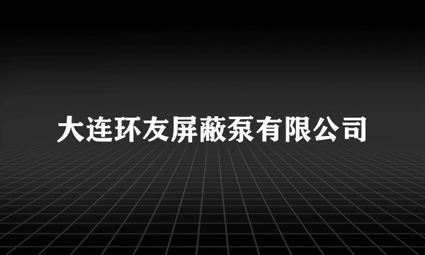 大连环友屏蔽泵有限公司