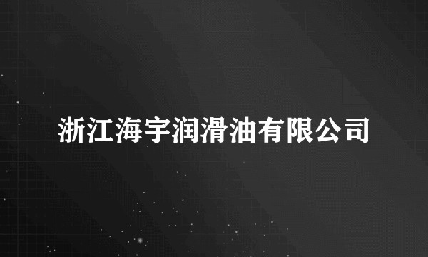 浙江海宇润滑油有限公司