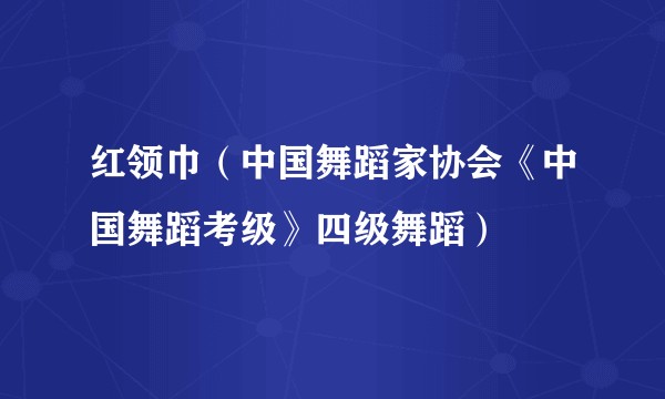 红领巾（中国舞蹈家协会《中国舞蹈考级》四级舞蹈）