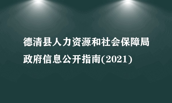德清县人力资源和社会保障局政府信息公开指南(2021)