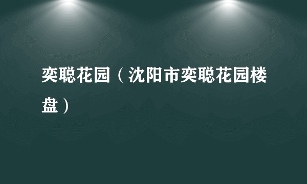 奕聪花园（沈阳市奕聪花园楼盘）