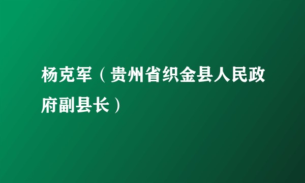 杨克军（贵州省织金县人民政府副县长）