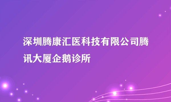 深圳腾康汇医科技有限公司腾讯大厦企鹅诊所