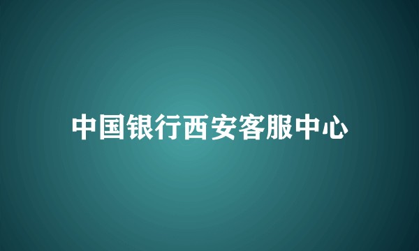 中国银行西安客服中心