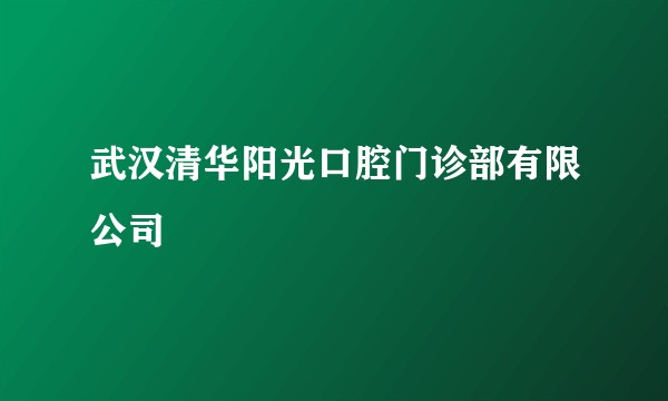武汉清华阳光口腔门诊部有限公司
