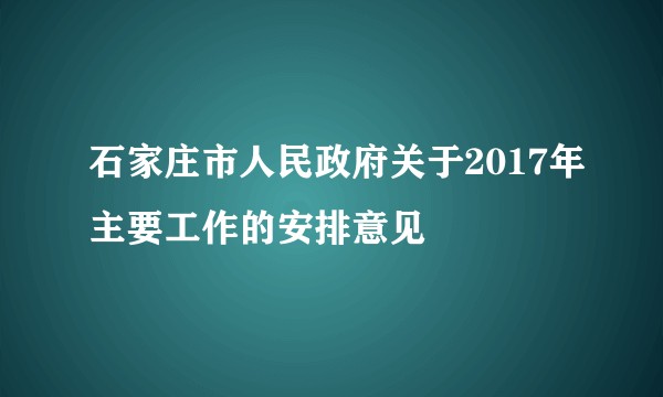 石家庄市人民政府关于2017年主要工作的安排意见
