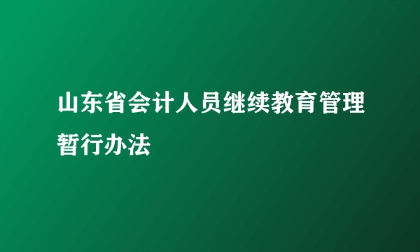 山东省会计人员继续教育管理暂行办法