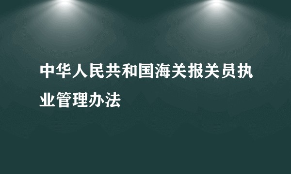 中华人民共和国海关报关员执业管理办法