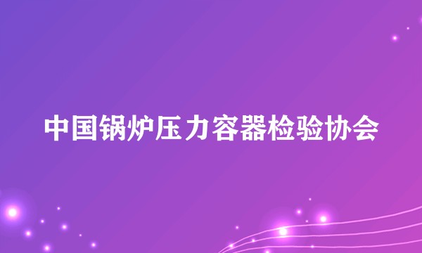 中国锅炉压力容器检验协会