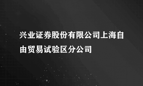 兴业证券股份有限公司上海自由贸易试验区分公司
