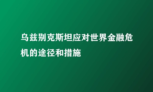 乌兹别克斯坦应对世界金融危机的途径和措施
