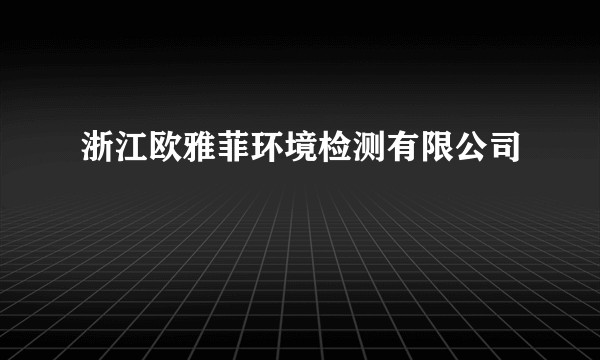 浙江欧雅菲环境检测有限公司