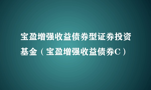 宝盈增强收益债券型证券投资基金（宝盈增强收益债券C）
