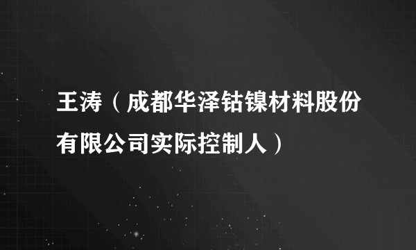 王涛（成都华泽钴镍材料股份有限公司实际控制人）