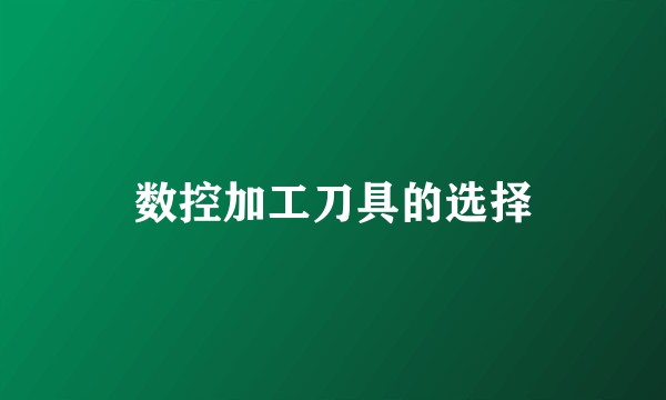 数控加工刀具的选择