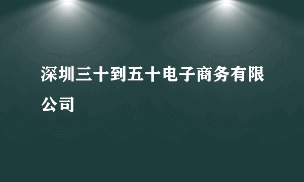 深圳三十到五十电子商务有限公司