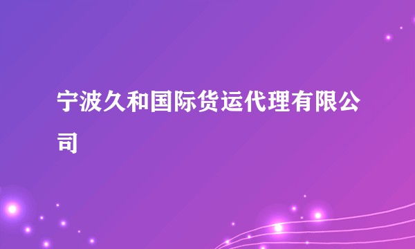 宁波久和国际货运代理有限公司