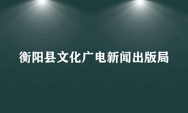衡阳县文化广电新闻出版局