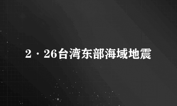 2·26台湾东部海域地震