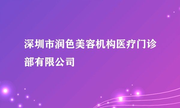深圳市润色美容机构医疗门诊部有限公司
