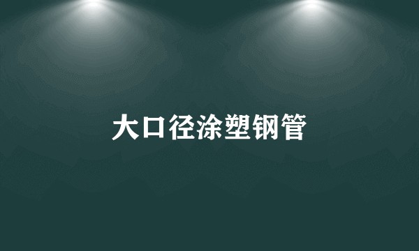 大口径涂塑钢管