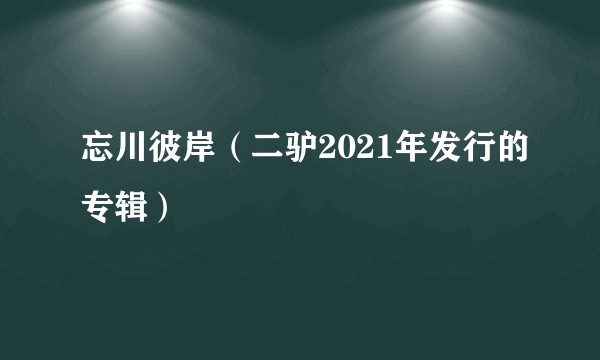 忘川彼岸（二驴2021年发行的专辑）