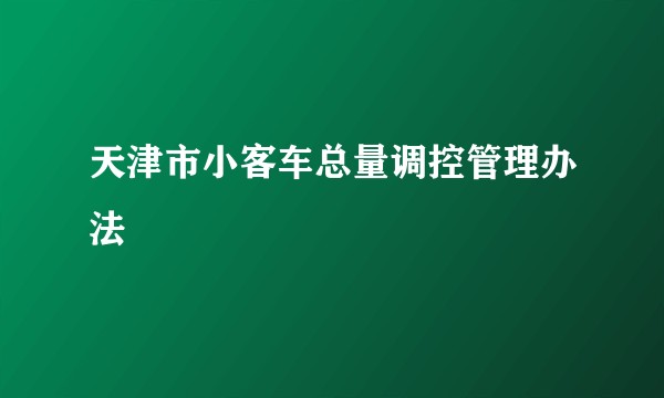 天津市小客车总量调控管理办法