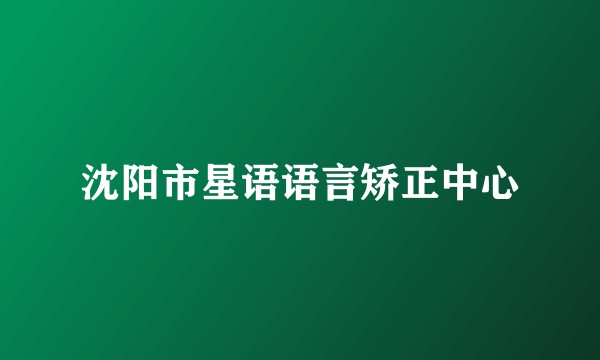 沈阳市星语语言矫正中心