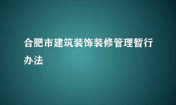 合肥市建筑装饰装修管理暂行办法