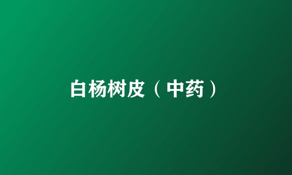 白杨树皮（中药）