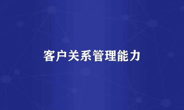 客户关系管理能力