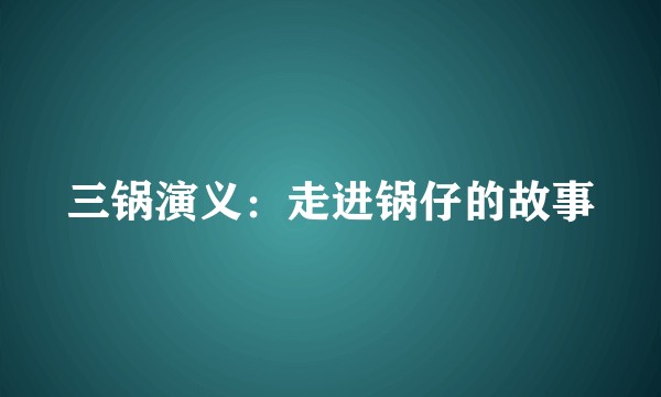 三锅演义：走进锅仔的故事